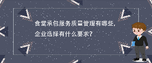 食堂承包服務(wù)質(zhì)量管理有哪些，企業(yè)選擇有什么要求？