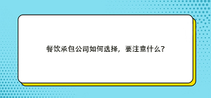 餐飲承包公司如何選擇，要注意什么？