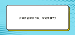 食堂托管有何作用，有哪些模式？