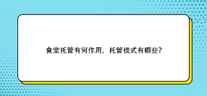 食堂托管有何作用，托管模式有哪些？