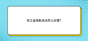 松江盒飯配送該怎么經(jīng)營？