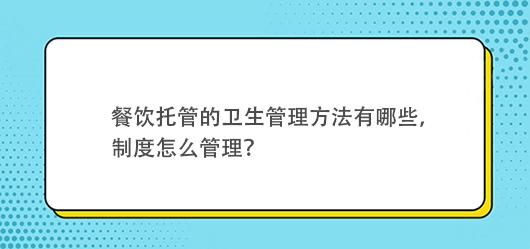 餐飲托管的衛(wèi)生管理方法有哪些，有什么制度？