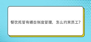餐飲托管有哪些制度管理，怎么約束員工？